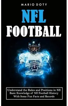 Nfl Football: Understand the Rules and Positions in Nfl Football (Basic Knowledge of Nfl Football History With Some Fun Facts and Re - Mario Doty