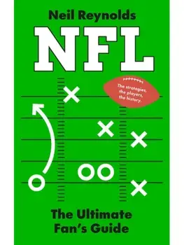 NFL: The Ultimate Fan’s Guide. The Rules, The Players, The History – everything new fans need to know., Hardback/Neil Reynolds