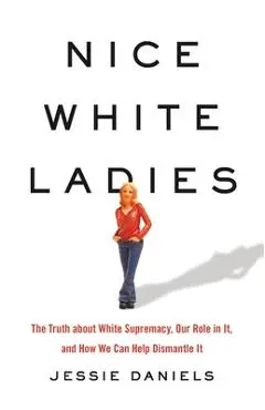 Nice White Ladies: The Truth about White Supremacy, Our Role in It, and How We Can Help Dismantle It - Jessie Daniels