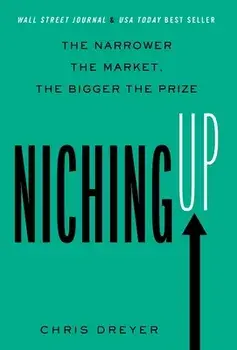 Niching Up: The Narrower the Market, the Bigger the Prize, Hardcover/Chris Dreyer