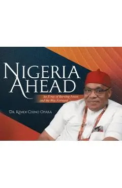 Nigeria Ahead: An X-ray of Burning Issues and the Way Forward - Kemdi Chino Opara