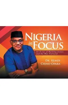 Nigeria in Focus: An X-ray of Burning Issues and the Way Forward - Kemdi Chino Opara