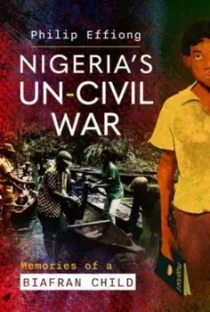 Nigeria's Un-Civil War. Memories of a Biafran Child, Hardback/Philip Effiong