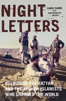 Night Letters: Gulbuddin Hekmatyar and the Afghan Islamists Who Changed the World, Hardcover/Chris Sands