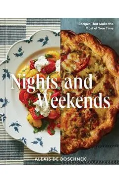 Nights and Weekends: Recipes That Make the Most of Your Time - A Cookbook - Alexis Deboschnek