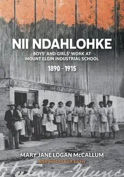 Nii Ndahlohke: Boys' and Girls' Work at Mount Elgin Industrial School, 1890-1915, Paperback/Mary Jane Logan Mccallum