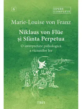 Niklaus von Flue si Sfanta Perpetua. O interpretare psihologica a viziunilor lor. Opere Complete. Volumul 6/Marie Louise Von Franz