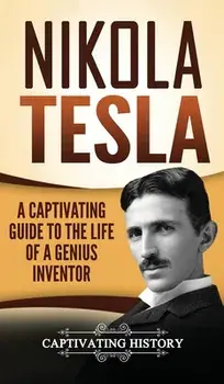 Nikola Tesla: A Captivating Guide to the Life of a Genius Inventor, Hardcover/Captivating History