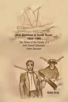 Nine Alsatians in South Texas: 1843-1900: The Times of the Family of a Self-Styled Colonizer: Peter Bluntzer, Paperback/Katy Gray
