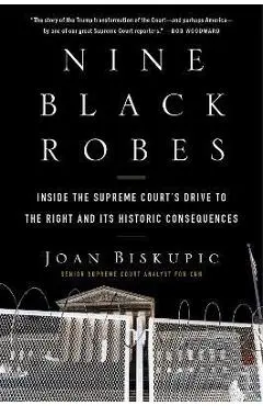 Nine Black Robes: Inside the Supreme Court's Drive to the Right and Its Historic Consequences - Joan Biskupic