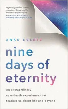 Nine Days of Eternity. An Extraordinary Near-Death Experience That Teaches Us About Life and Beyond, Paperback/Anke Evertz
