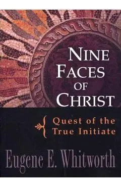 Nine Faces of Christ: Quest of the True Initiate - Eugene Whitworth