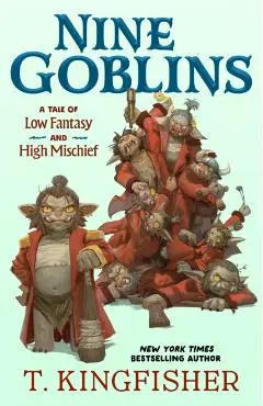 Nine Goblins: A Tale of Low Fantasy and High Mischief - T. Kingfisher