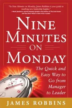 Nine Minutes on Monday: The Quick and Easy Way to Go from Manager to Leader, Hardcover/James Robbins