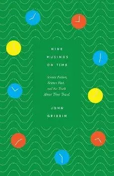 Nine Musings on Time. Science Fiction, Science Fact, and the Truth About Time Travel, Hardback/John Gribbin