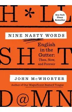 Nine Nasty Words: English in the Gutter: Then, Now, and Forever - John Mcwhorter