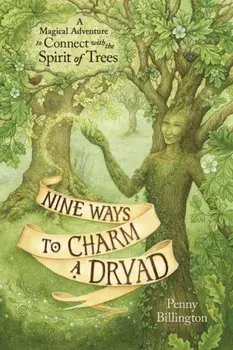 Nine Ways to Charm a Dryad. A Magical Adventure to Connect with the Spirit of Trees, Paperback/Penny Billington