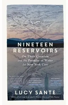 Nineteen Reservoirs: On Their Creation and the Promise of Water for New York City - Lucy Sante