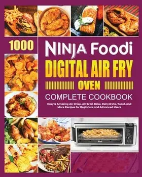 Ninja Foodi Digital Air Fry Oven Cookbook: Easy & Amazing Air Crisp, Air Broil, Bake, Dehydrate and Toast Recipes/Georgia Lipsey