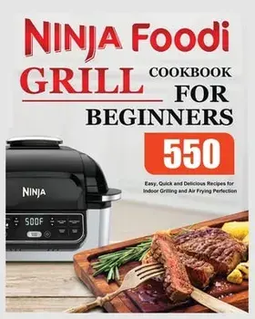 Ninja Foodi Grill Cookbook for Beginners: Easy, Quick and Delicious Recipes for Indoor Grilling and Air Frying Perfection/Elise Moody
