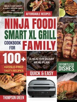 Ninja Foodi Smart XL Grill Cookbook for Family: Ninja Foodi Smart XL 6-in-1 Indoor Grill and Air Fryer Cookbook100 Hassle-free Tasty Recipes A Health/Thompson Green