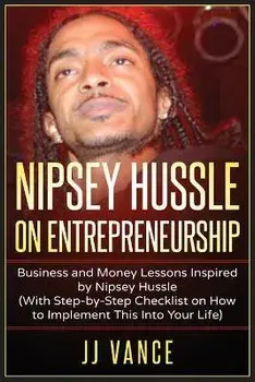 Nipsey Hussle on Entrepreneurship: Business and Money Lessons Inspired by Nipsey Hussle (With Step by Step Checklist on How to Implement This into You/Jj Vance