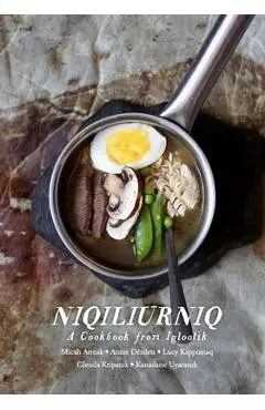 Niqiliurniq: A Cookbook from Igloolik - Micah Arreak