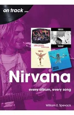 Nirvana: Every Album, Every Song - William E. Spevack