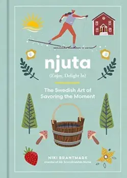 Njuta. Enjoy, Delight In: The Swedish Art of Savoring the Moment, Hardback/Niki Brantmark