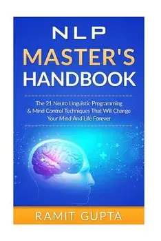 NLP Master's Handbook: The 21 Neuro Linguistic Programming & Mind Control Techniques That Will Change Your Mind And Life Forever, Paperback/Ramit Gupta