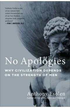 No Apologies: Why Civilization Depends on the Strength of Men - Anthony Esolen
