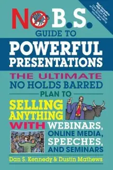 No B.S. Guide to Powerful Presentations: The Ultimate No Holds Barred Plan to Sell Anything with Webinars, Online Media, Speeches, and Seminars, Paperback/Dan S. Kennedy