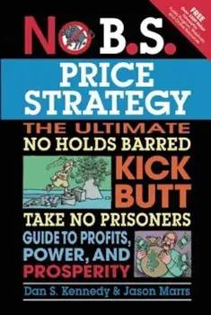 No B.S. Price Strategy: The Ultimate No Holds Barred, Kick Butt, Take No Prisoners Guide to Profits, Power, and Prosperity, Paperback/Dan S. Kennedy