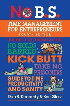 No B.S. Time Management for Entrepreneurs. The Ultimate No Holds Barred Kick Butt Take No Prisoners Guide to Time Productivity and Sanity, 4 New edition, Paperback/Ben Glass