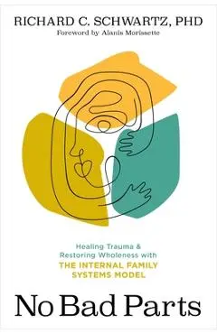 No Bad Parts: Healing Trauma and Restoring Wholeness with the Internal Family Systems Model - Richard C. Schwartz