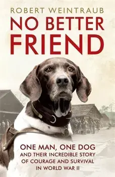 No Better Friend. One Man, One Dog, and Their Incredible Story of Courage and Survival in World War II, Paperback/Robert Weintraub