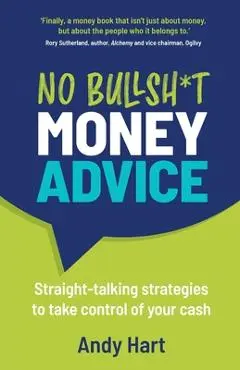 No Bullsh*t Money Advice: Straight-talking strategies to take control of your cash - Andy Hart