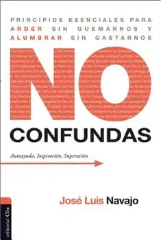 No Confundas: Principios Esenciales Para Arder Sin Quemarnos Y Alumbrar Sin Gastarnos, Paperback/Jose Luis Navajo