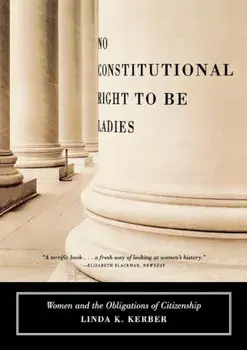 No Constitutional Right to Be Ladies: Women and the Obligations of Citizenship, Paperback/Linda K. Kerber
