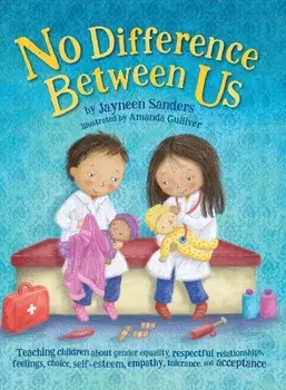No Difference Between Us: Teach Children about Gender Equality, Respectful Relationships, Feelings, Choice, Self-Esteem, Empathy, Tolerance, Hardcover/Jayneen Sanders