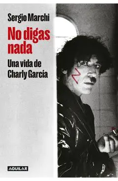 No Digas Nada. Una Vida de Charly García / Say Nothing. Charly García's Life - Sergio Marchi