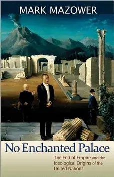 No Enchanted Palace: The End of Empire and the Ideological Origins of the United Nations, Paperback/Mark Mazower