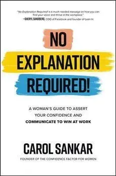 No Explanation Required!: A Woman's Guide to Assert Your Confidence and Communicate to Win at Work, Hardback/Carol Sankar