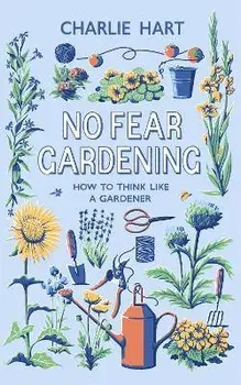 No Fear Gardening. How To Think Like a Gardener, Hardback/Charlie Hart