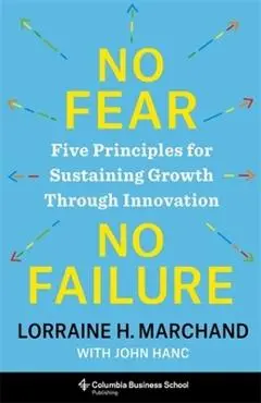 No Fear, No Failure: Five Principles for Sustaining Growth Through Innovation - Lorraine Marchand