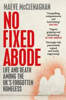 No Fixed Abode. Life and Death Among the UK's Forgotten Homeless, Paperback/Maeve Mcclenaghan