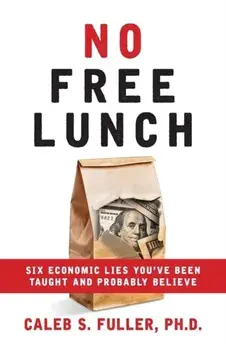 No Free Lunch: Six Economic Lies You've Been Taught And Probably Believe, Paperback/Caleb S. Fuller