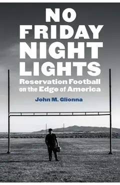 No Friday Night Lights: Reservation Football on the Edge of America - John M. Glionna
