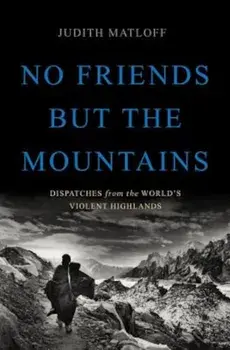 No Friends But the Mountains: Dispatches from the World's Violent Highlands, Hardcover/Judith Matloff