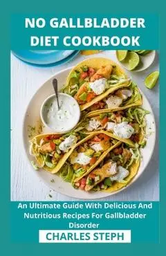 No Gallbladder Diet Cookbook: An Ultimate Guide With Delicious And Nutritious Recipes For Gallbladder Disorder - Charles Steph